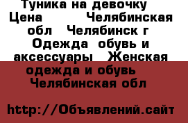 Туника на девочку. › Цена ­ 300 - Челябинская обл., Челябинск г. Одежда, обувь и аксессуары » Женская одежда и обувь   . Челябинская обл.